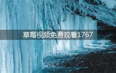 草莓短视频APP——您的私人高清电影院(草莓视频免费观看1767)