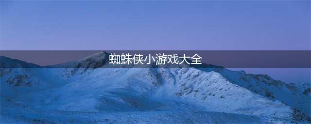 蜘蛛侠小游戏下载大全2021 最受欢迎的蜘蛛侠小游戏推荐(蜘蛛侠小游戏大全)