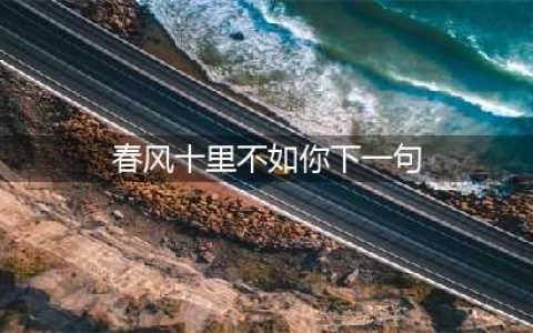 春风十里不如你，下句对什么？(春风十里不如你下一句)