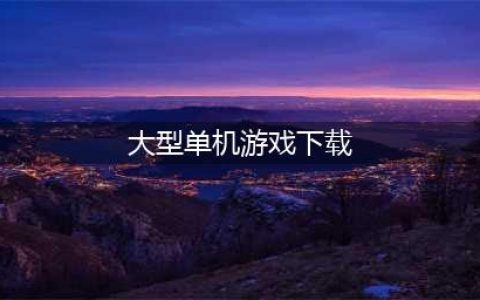 单机大型游戏大全下载推荐2021 热门大型单机游戏前十名排行榜(大型单机游戏下载)